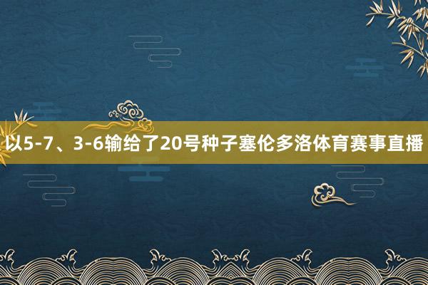 以5-7、3-6输给了20号种子塞伦多洛体育赛事直播