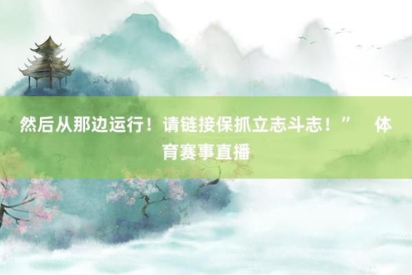 然后从那边运行！请链接保抓立志斗志！”    体育赛事直播