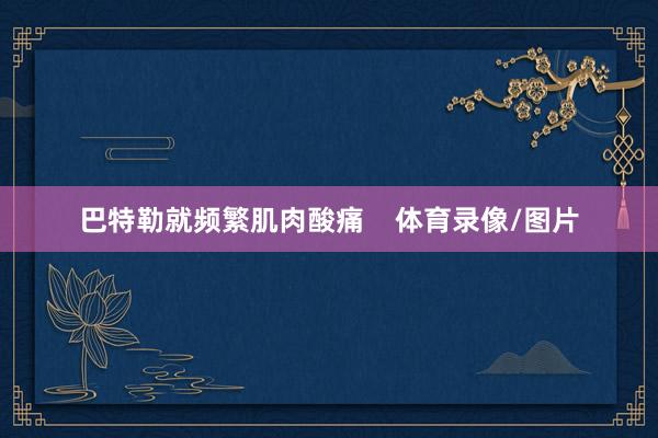巴特勒就频繁肌肉酸痛    体育录像/图片