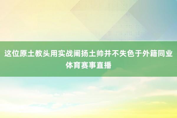 这位原土教头用实战阐扬土帅并不失色于外籍同业体育赛事直播
