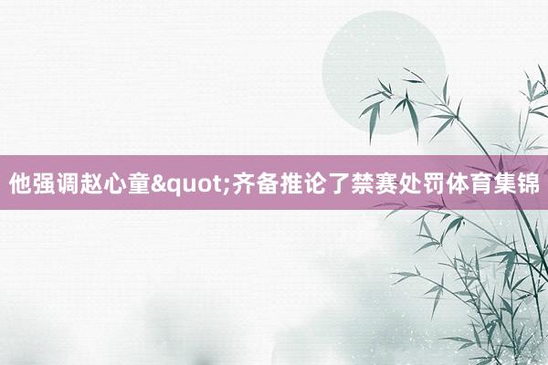他强调赵心童"齐备推论了禁赛处罚体育集锦