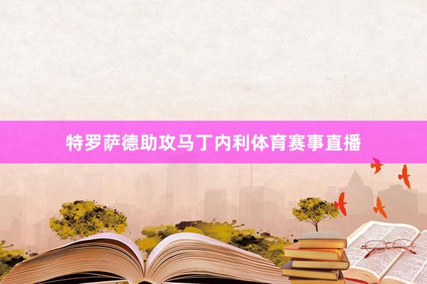 特罗萨德助攻马丁内利体育赛事直播