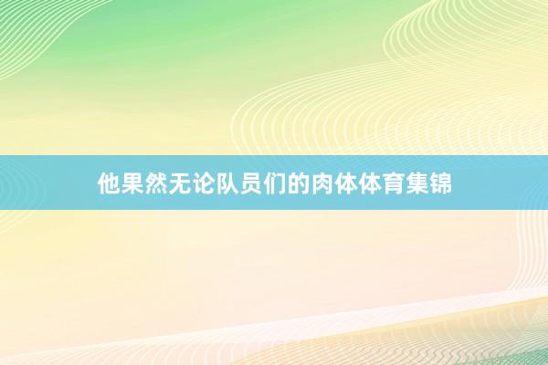 他果然无论队员们的肉体体育集锦
