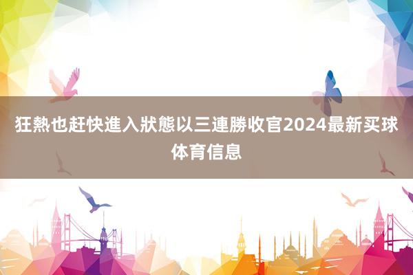 狂熱也赶快進入狀態以三連勝收官2024最新买球体育信息