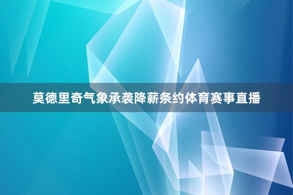 莫德里奇气象承袭降薪条约体育赛事直播