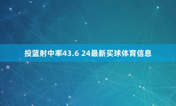 投篮射中率43.6 24最新买球体育信息