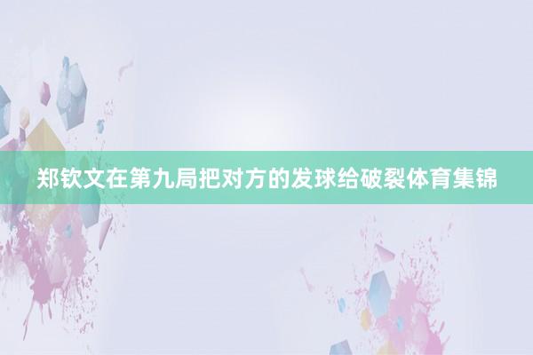 郑钦文在第九局把对方的发球给破裂体育集锦