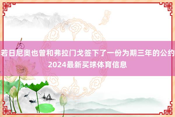 若日尼奥也曾和弗拉门戈签下了一份为期三年的公约2024最新买球体育信息