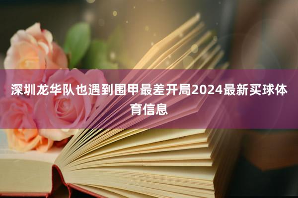 深圳龙华队也遇到围甲最差开局2024最新买球体育信息
