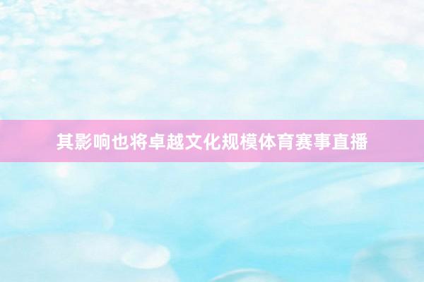 其影响也将卓越文化规模体育赛事直播