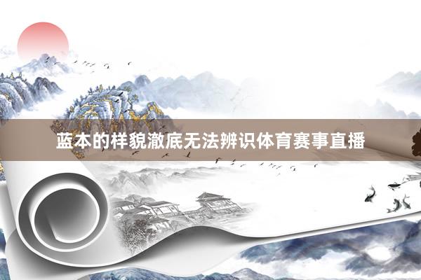 蓝本的样貌澈底无法辨识体育赛事直播