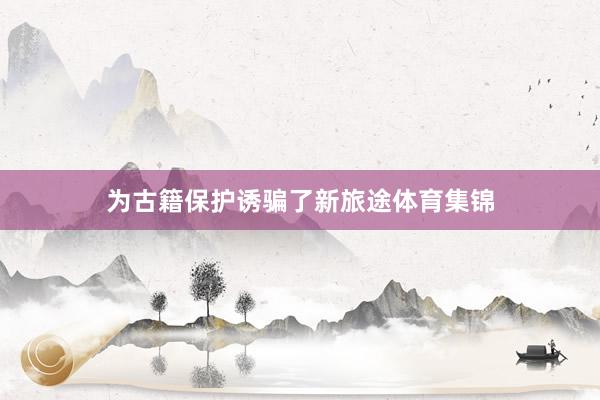 为古籍保护诱骗了新旅途体育集锦