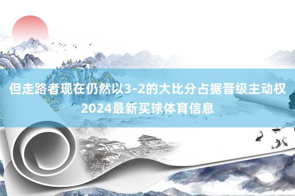 但走路者现在仍然以3-2的大比分占据晋级主动权2024最新买球体育信息