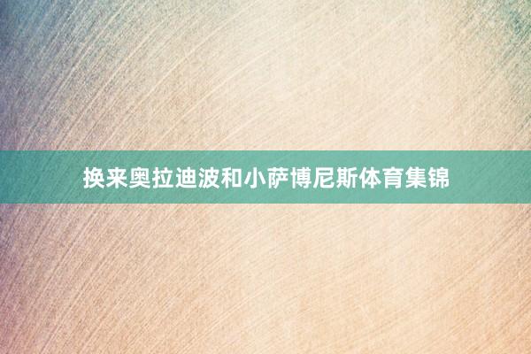 换来奥拉迪波和小萨博尼斯体育集锦