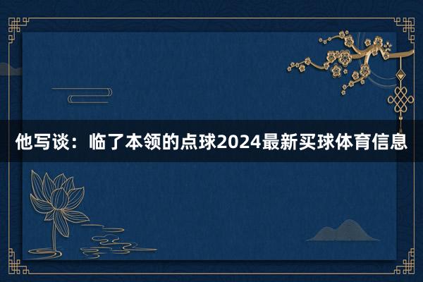 他写谈:临了本领的点球2024最新买球体育信息