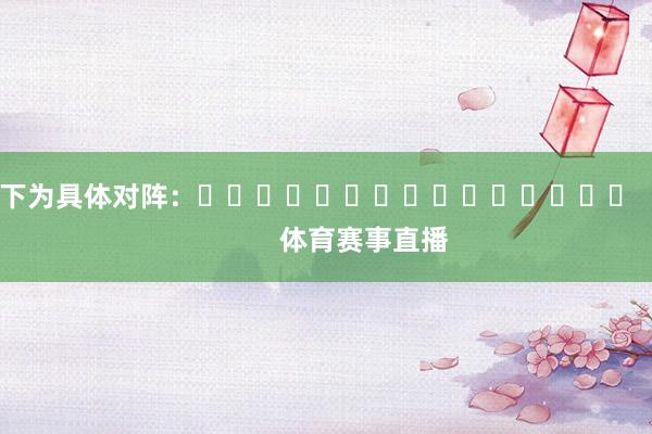 以下为具体对阵：															                体育赛事直播