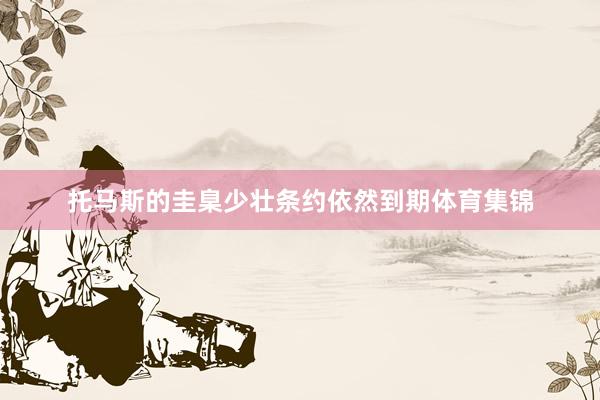 托马斯的圭臬少壮条约依然到期体育集锦