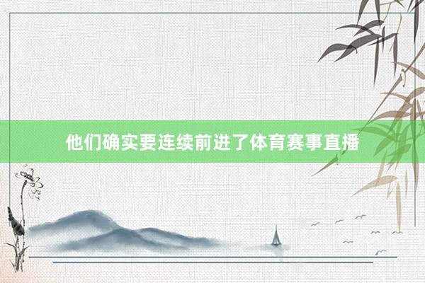 他们确实要连续前进了体育赛事直播