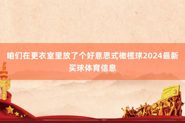咱们在更衣室里放了个好意思式橄榄球2024最新买球体育信息