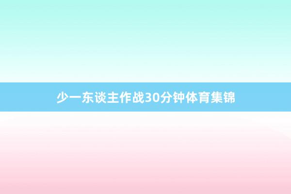 少一东谈主作战30分钟体育集锦