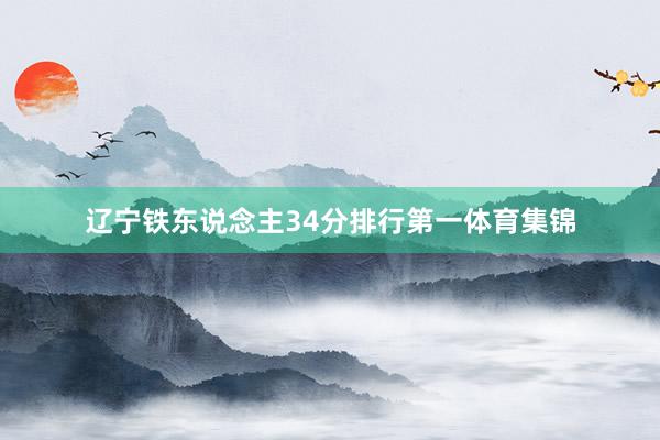 辽宁铁东说念主34分排行第一体育集锦