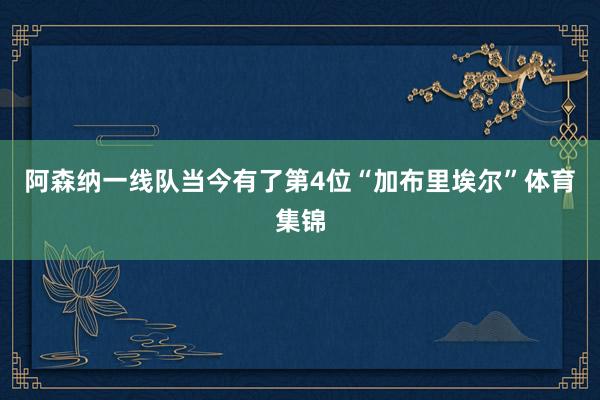 阿森纳一线队当今有了第4位“加布里埃尔”体育集锦