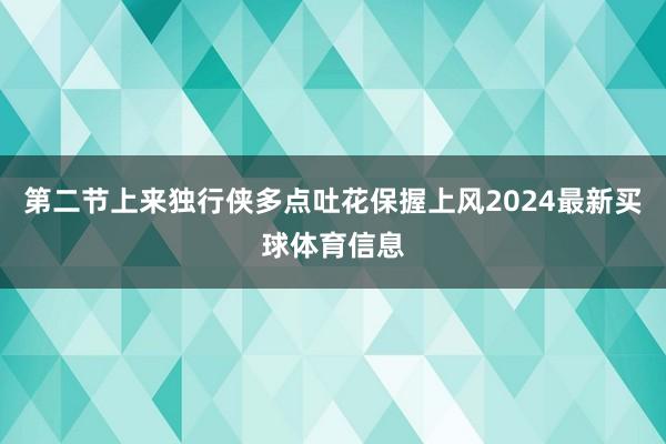 第二节上来独行侠多点吐花保握上风2024最新买球体育信息