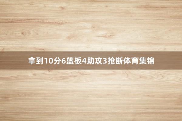 拿到10分6篮板4助攻3抢断体育集锦