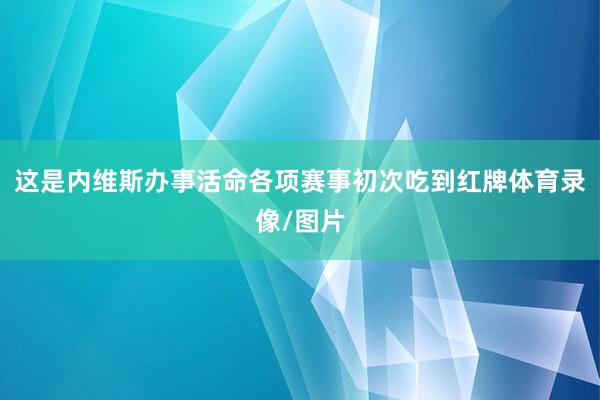 这是内维斯办事活命各项赛事初次吃到红牌体育录像/图片
