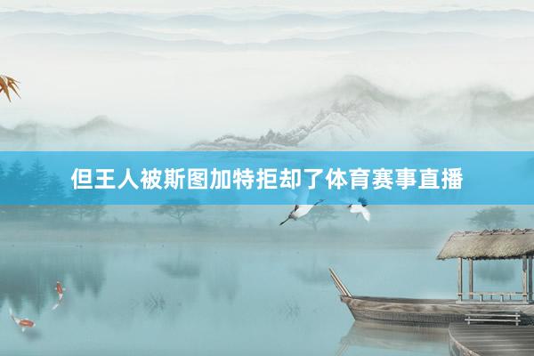 但王人被斯图加特拒却了体育赛事直播