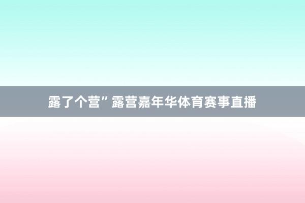 露了个营”露营嘉年华体育赛事直播
