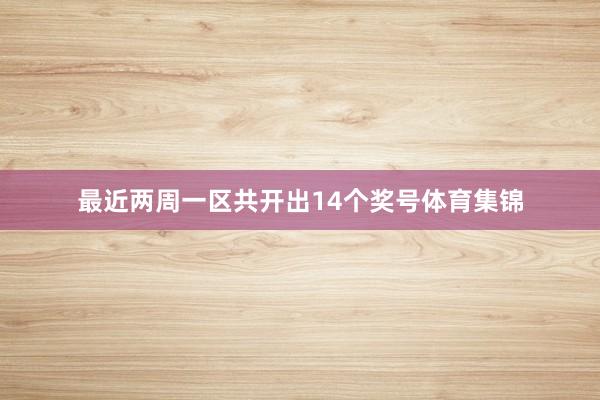 最近两周一区共开出14个奖号体育集锦