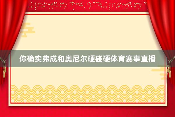你确实弗成和奥尼尔硬碰硬体育赛事直播