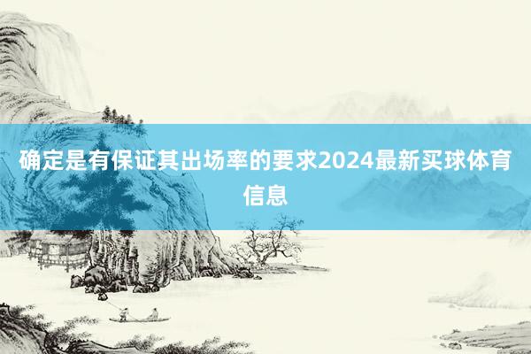 确定是有保证其出场率的要求2024最新买球体育信息
