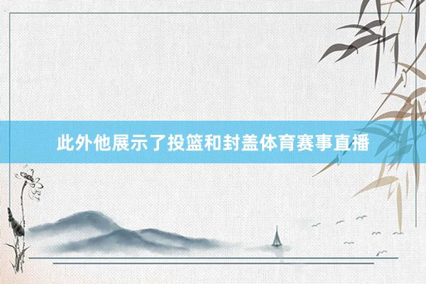 此外他展示了投篮和封盖体育赛事直播