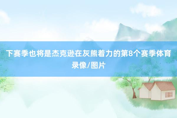 下赛季也将是杰克逊在灰熊着力的第8个赛季体育录像/图片