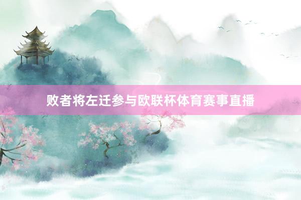 败者将左迁参与欧联杯体育赛事直播