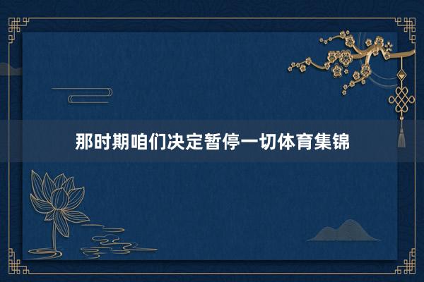 那时期咱们决定暂停一切体育集锦